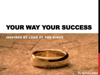 YOUR WAY YOUR SUCCESS
INSPIRED BY LORD OF THE RINGS

By Hisham Galal

 