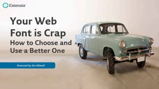 Presented by 
Jim Kidwell
Your Web
Font is Crap
How to Choose and
Use a Better One
 