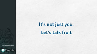 http://extens.is/webv
It’s not just you.
Let’s talk fruit
 
