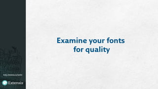 http://extens.is/webv
Examine your fonts
for quality
 