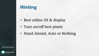 http://extens.is/webv
Hinting
•  Best utilize OS & display
•  Turn on/off best pixels
•  Hand-hinted, Auto or Nothing
 