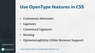 http://extens.is/webv
Use OpenType features in CSS
•  Contextual Alternates
•  Ligatures
•  Contextual Ligatures
•  Kerning
•  OptimizeLegibility (Older Browser Support)
http://blog.webink.com/opentype-features-css/
 