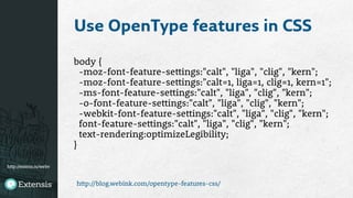 http://extens.is/webv
Use OpenType features in CSS
body {
-moz-font-feature-settings:"calt", "liga", "clig", "kern";
-moz-font-feature-settings:"calt=1, liga=1, clig=1, kern=1";
-ms-font-feature-settings:"calt", "liga", "clig", "kern";
-o-font-feature-settings:"calt", "liga", "clig", "kern";
-webkit-font-feature-settings:"calt", "liga", "clig", "kern";
font-feature-settings:"calt", "liga", "clig", "kern";
text-rendering:optimizeLegibility;
}
http://blog.webink.com/opentype-features-css/
 