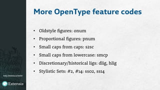 http://extens.is/webv
More OpenType feature codes
•  Oldstyle figures: onum
•  Proportional figures: pnum
•  Small caps from caps: s2sc
•  Small caps from lowercase: smcp
•  Discretionary/historical ligs: dlig, hlig
•  Stylistic Sets: #2, #14: ss02, ss14

 