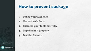 http://extens.is/webv
How to prevent suckage
1.  Define your audience
2.  Use real web fonts
3.  Examine your fonts carefully
4.  Implement it properly
5.  Test the features

 