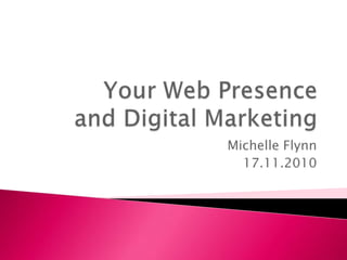 Your Web Presence and Digital Marketing Michelle Flynn 17.11.2010 