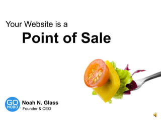 Your Website is a  Point of Sale Noah N. Glass Founder & CEO 