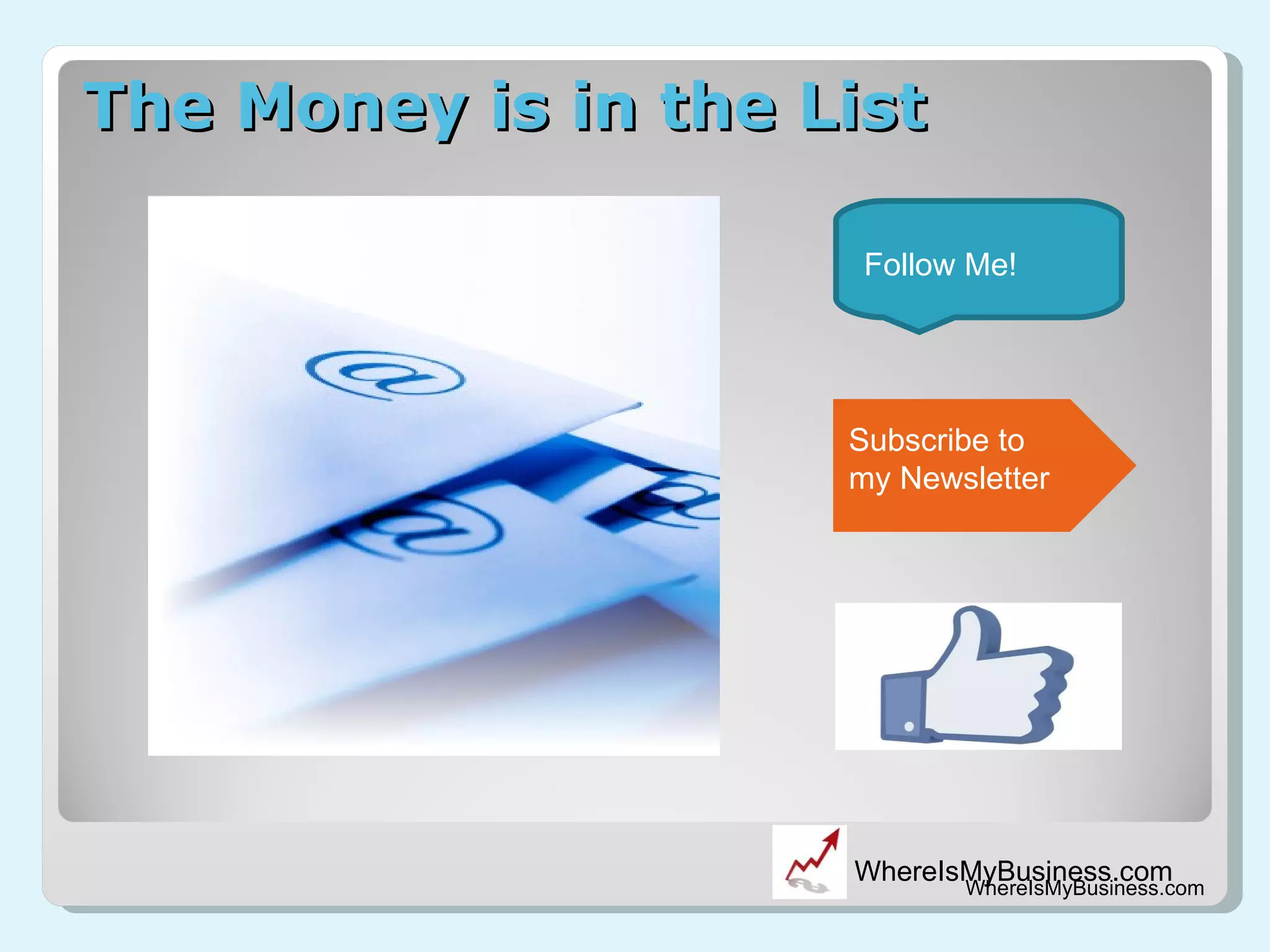 The Money is in the List WhereIsMyBusiness.com Follow Me! Subscribe to my Newsletter 