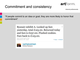 Commitment and consistency

“If people commit to an idea or goal, they are more likely to honor that
commitment”
 