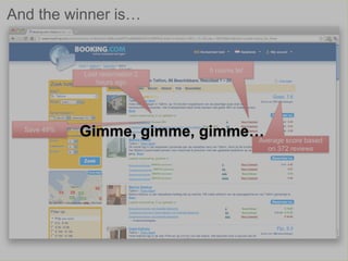 And the winner is…


                                  5 rooms lef
             Last reservation 2
                hours ago




  Save 49%
             Gimme, gimme, gimme… score based
                                 Average
                                                on 372 reviews
 
