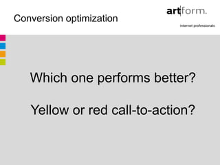 Conversion optimization




   Which one performs better?

   Yellow or red call-to-action?
 