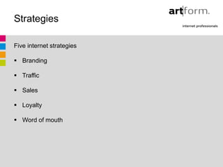 Strategies

Five internet strategies

 Branding

 Traffic

 Sales

 Loyalty

 Word of mouth
 