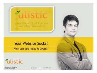 Your Website Sucks! How can you make it better! Your Calgary Small Business Marketing Professionals 