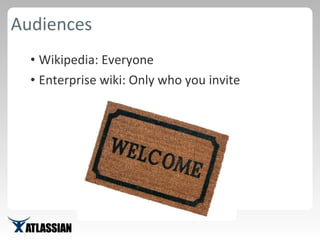 Audiences <ul><li>Wikipedia: Everyone </li></ul><ul><li>Enterprise wiki: Only who you invite </li></ul>