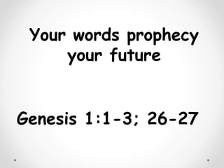 Your words prophecy
your future
Genesis 1:1-3; 26-27
 