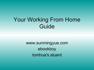 Your Working From Home Guide www.sunmingyue.com ebookboy tomhua's stuent 