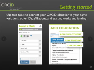 Getting started
Use free tools to connect your ORCID identifier to your name
variations, other IDs, affiliations, and exis...