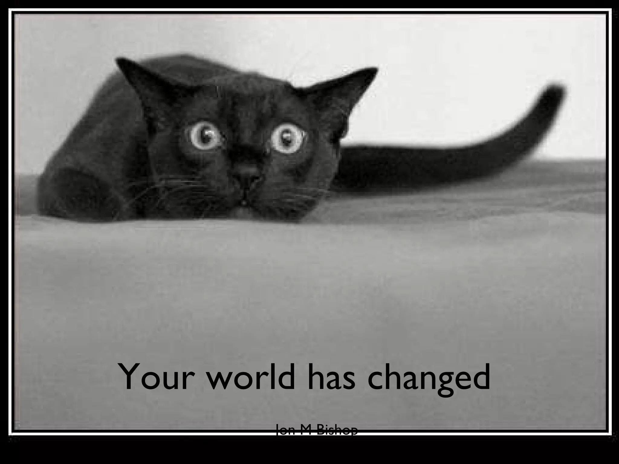 Jon M Bishop Your world has changed 