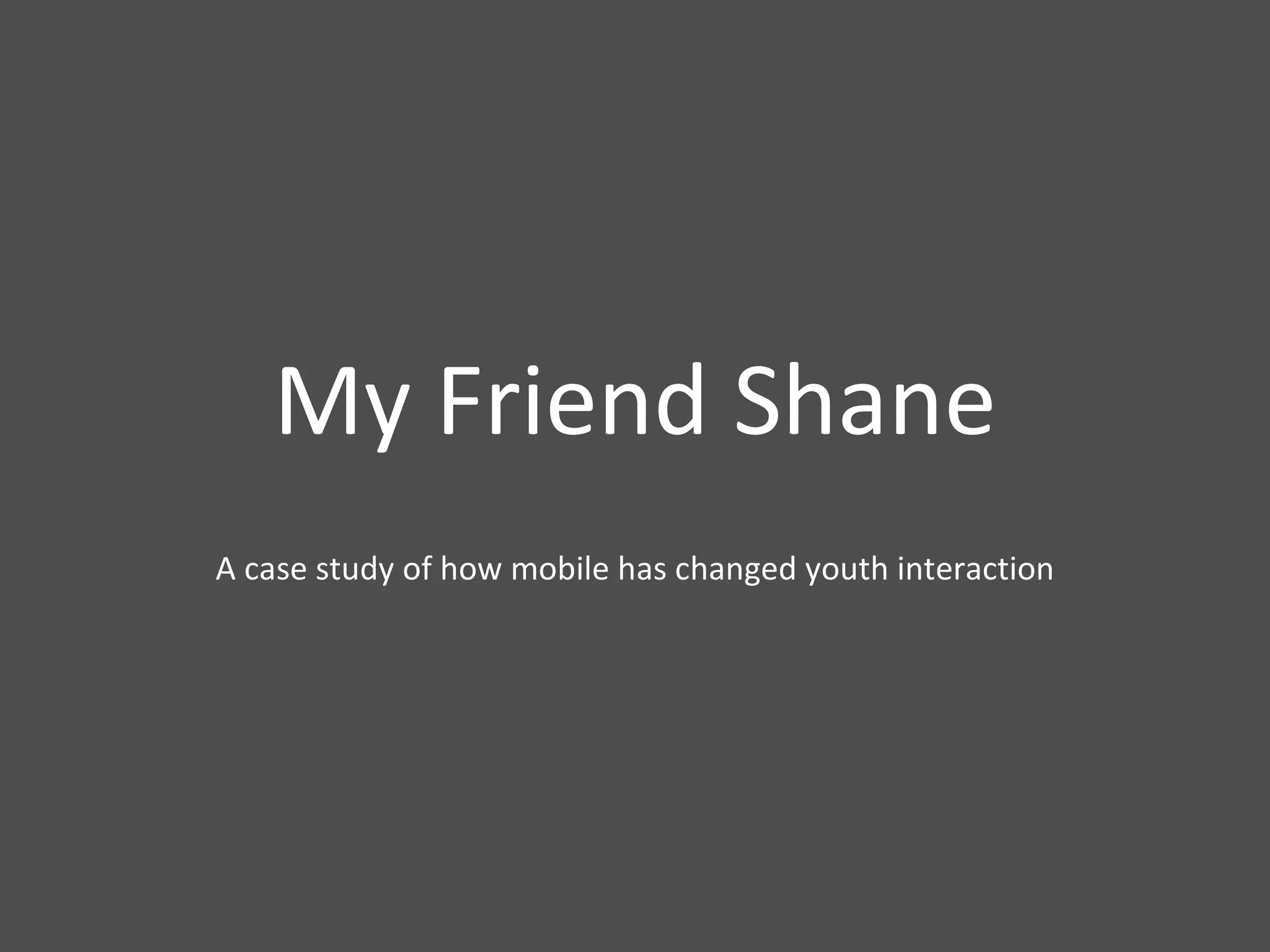 My Friend Shane A case study of how mobile has changed youth interaction 