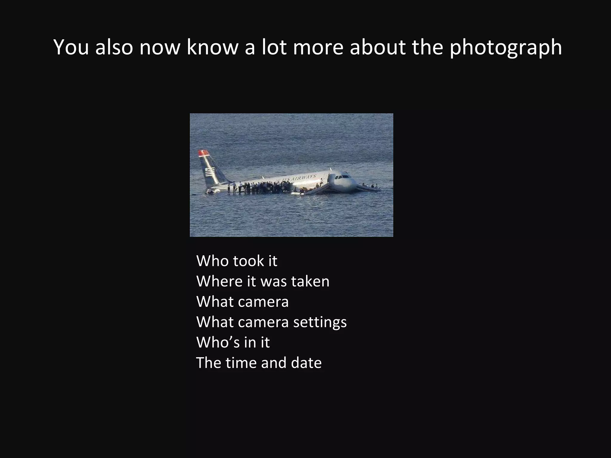 You also now know a lot more about the photograph Who took it Where it was taken What camera What camera settings Who’s in it The time and date 
