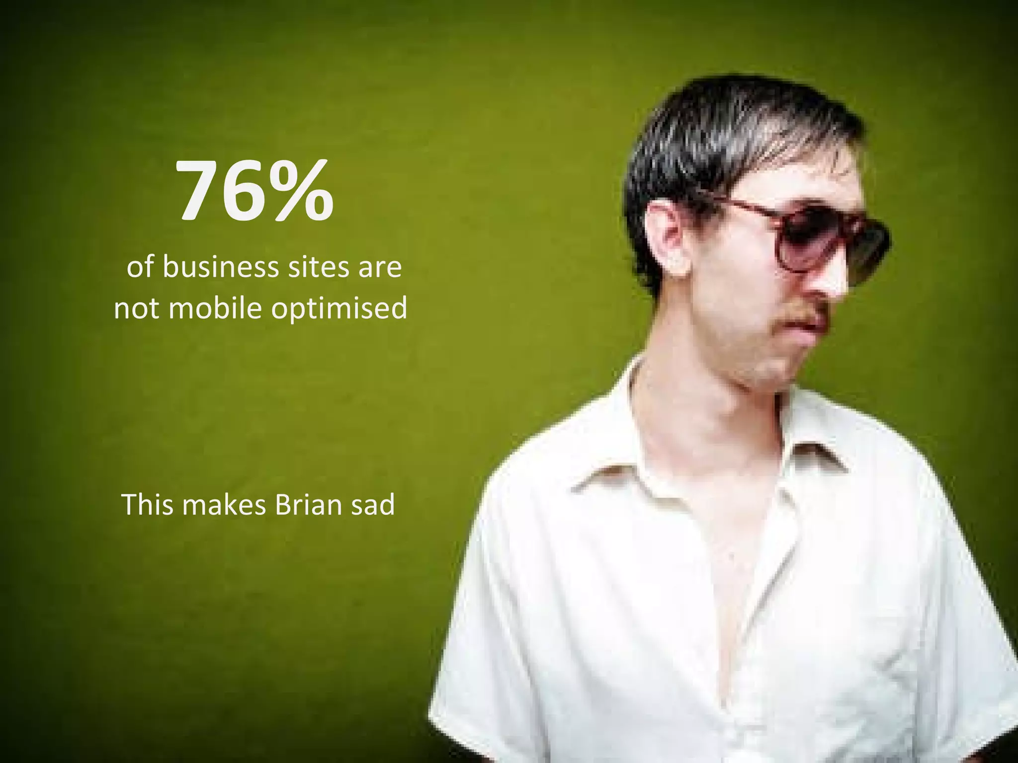 76%  of business sites are not mobile optimised  This makes Brian sad 