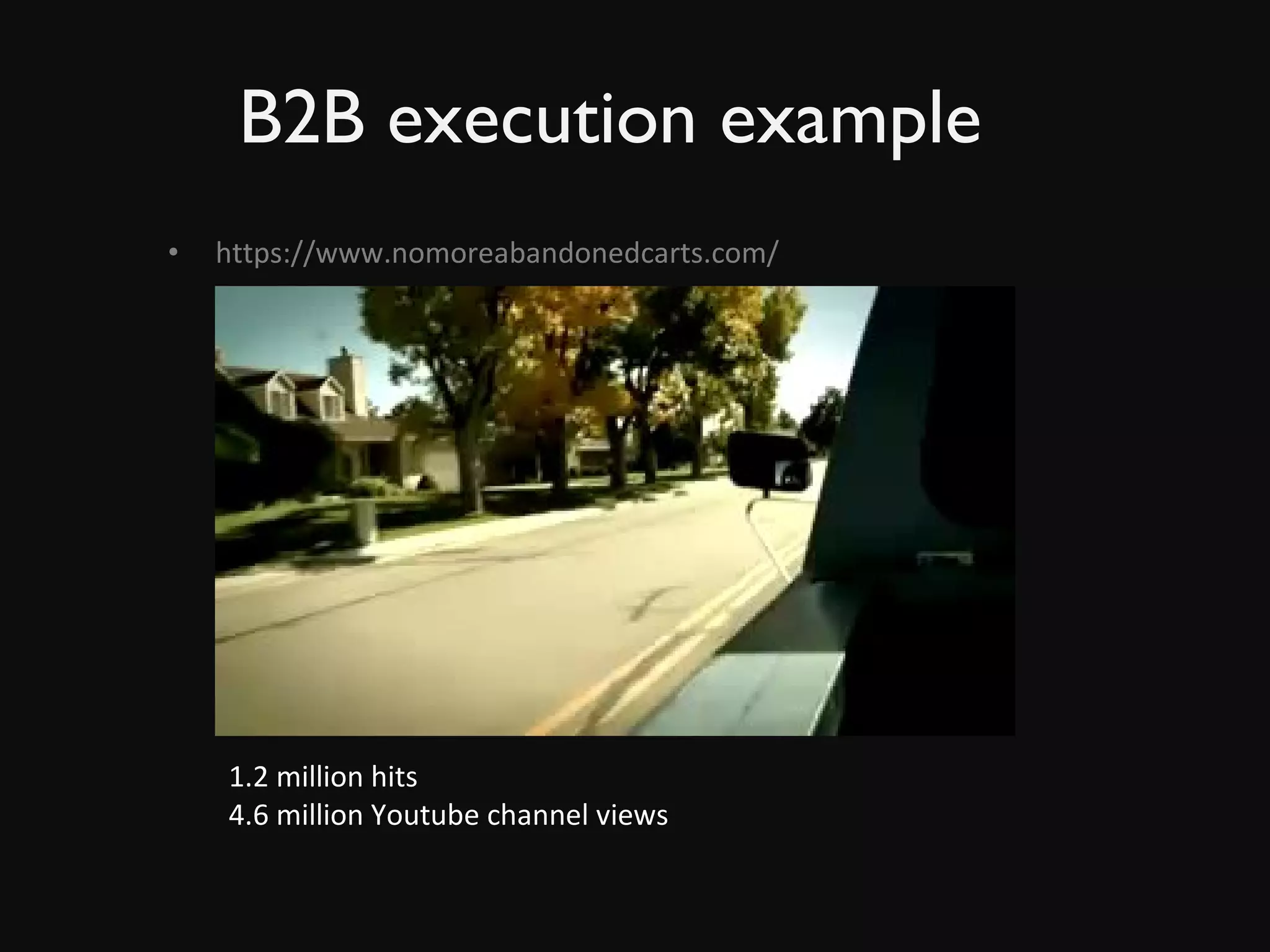 B2B execution example https://www.nomoreabandonedcarts.com/ 1.2 million hits 4.6 million Youtube channel views 