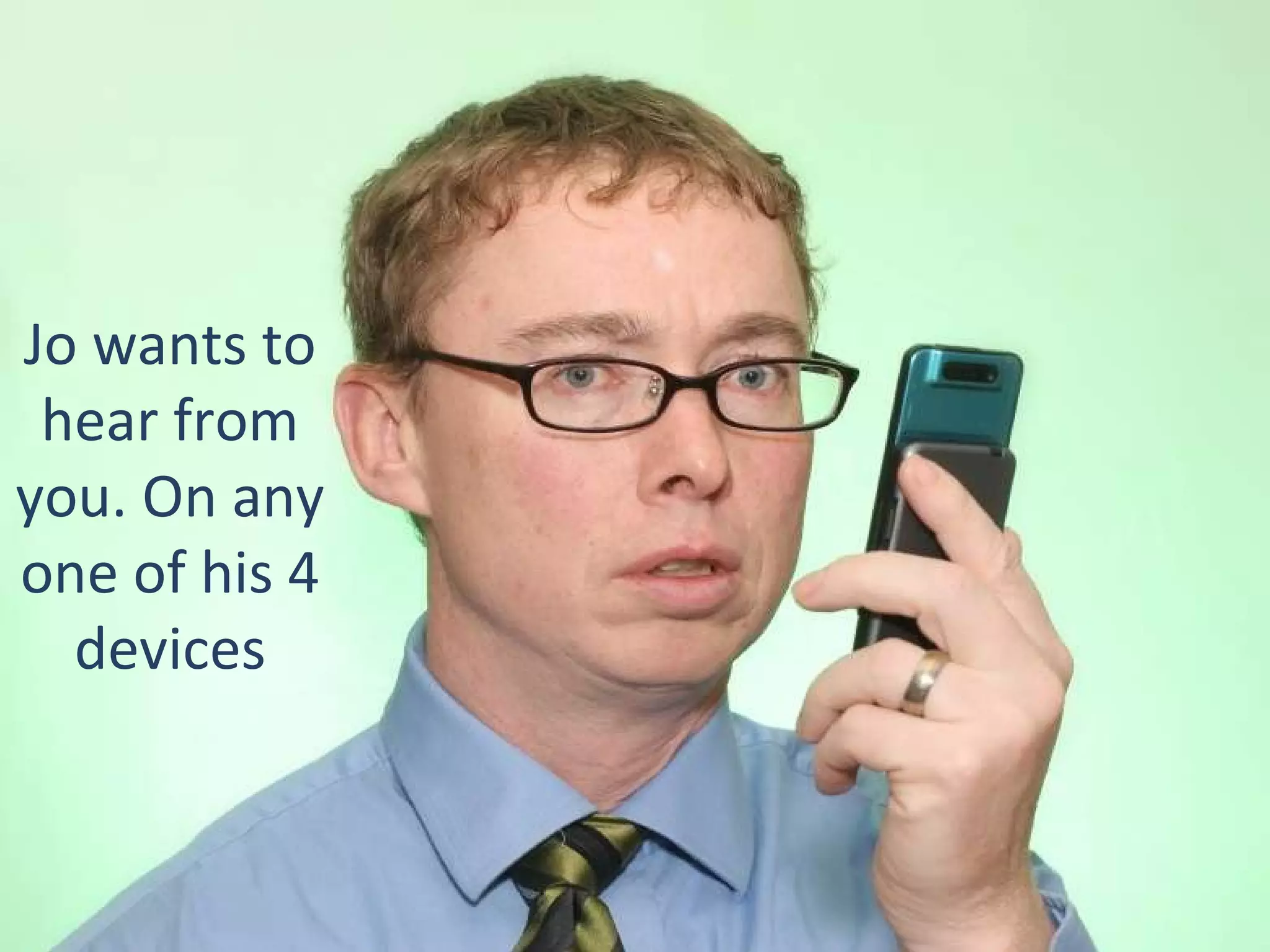 Jo wants to hear from you. On any one of his 4 devices 