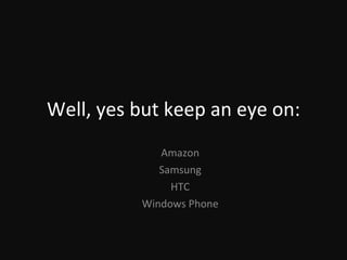 Well, yes but keep an eye on: Amazon Samsung HTC Windows Phone 