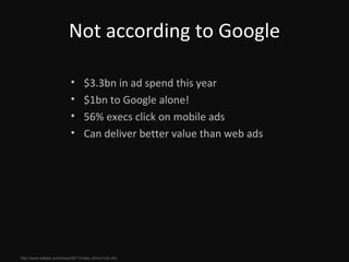 Not according to Google http://www.tellabs.com/news/2011/index.cfm/nr/142.cfm   $3.3bn in ad spend this year $1bn to Google alone! 56% execs click on mobile ads Can deliver better value than web ads 