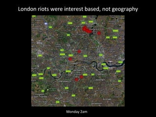 London riots were interest based, not geography Saturday Sunday Sunday 9pm Sunday 7pm Monday 2am 