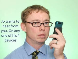 Jo wants to hear from you. On any one of his 4 devices 