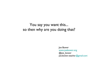 You say you want this...
so then why are you doing that?



                     Joe Bower
                     www.joebower.org
                     @joe_bower
                     joe.bower.teacher@gmail.com
 