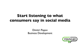 Start listening to what
consumers say in social media

            Dimitri Popov
        Business Development
 
