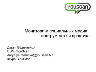Мониторинг социальных медиа :   инструменты и практика Дарья Ефременко BDM, YouScan [email_address] skype: YouScan   