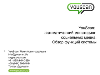 YouScan:
                              автоматический мониторинг
                                      социальных медиа.
                                  Обзор функций системы

   YouScan: Мониторинг соцмедиа
    info@youscan.biz
    skype: youscan
    +7 (495) 644-3268
    +38 (044) 206-4884
    Twitter: @youscan
 