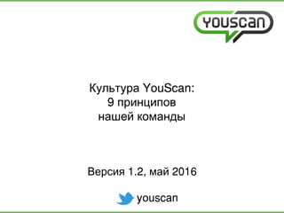 YouScan:Культура
9 принципов
нашей команды
youscan
1.2, 2016Версия май
 