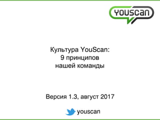 YouScan:Культура
9 принципов
нашей команды
youscan
1.3, 2017Версия август
 