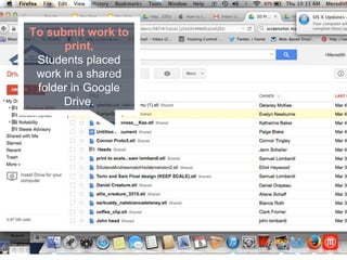 To submit work to
print,
Students placed work
in a shared folder in
Google Drive.
 