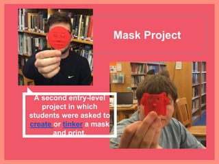 Mask Project
A second entry-level
project in which students
were asked to create or
tinker a mask and print.
 
