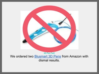 3D Pen Fail!
We ordered two Blusmart 3D Pens from Amazon with dismal
results.
 