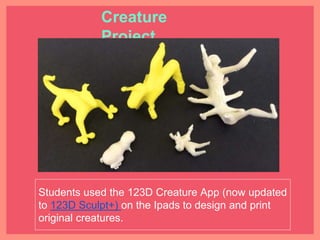 Students used the 123D Creature App (now updated to
123D Sculpt+) on the Ipads to design and print original
creatures.
Cre...