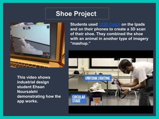 Shoe Project
Students used 123D Catch on the Ipads and
on their phones to create a 3D scan of their
shoe. They combined th...