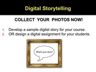 COLLECT YOUR PHOTOS NOW!
1. Develop a sample digital story for your course.
2. OR design a digital assignment for your stu...