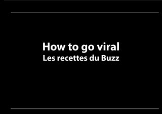 How to go viral
Les recettes du Buzz
 