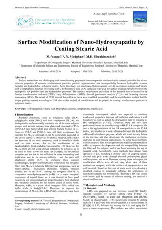 Advances in Applied NanoBio-Technologies 2020, Volume 1, Issue 1, Pages: 1-4
1
Surface Modification of Nano-Hydroxyapatite by
Coating Stearic Acid
M. Yousefi1*, N. Modghan2, M.H. Ebrahimzadeh2
1
Department of Orthopaedic Surgery, Mashhad University of Medical Sciences, Mashhad, Iran
2
Department of Materials Science and Engineering, Faculty of Engineering, Ferdowsi University of Mashhad, Mashhad, Iran
Received: 06/01/2020 Accepted: 13/03/2020 Published: 20/03/2020
Abstract
Todays, researchers are challenging with manufacturing polymeric nanocomposites reinforced with ceramic particles due to two
inherent properties of ceramic reinforcement particles, particle agglomeration and incompatibility between hydrophilic ceramic
particles and hydrophobic polymeric matrix. So in this study, we used nano-Hydroxyapatite (n-HA) as ceramic material and Stearic
acid as amphiphilic material for coating n-HA, hydroxysteric acid (SA) surfactant was used for surface coating particles between the
hydrophilic HA powders and the hydrophobic polymers. The surface modification and effect of this method were evaluated by by
Fourier transformation infrared (FTIR), x-ray diffractometer (XRD), thermal gravimetric analysis (TGA) and Scanning electron
microscopy (SEM). The result of FTIR showed that n-HA surfaces were modified successfully and the modification method had the
proper grafting amount according to TGA due to this method of modification will be proper for coating reinforcement particles in
polymeric matrix.
Keywords: Hydroxyapatite, Stearic acid, Hydrophilic ceramic, Amphiphilic, Stearic acid
1 Introduction1
Aliphatic polyesters, such as poly(lactic acid) (PLA),
poly(glycolic acid) (PGA) and their copolymers (PLGA), are
biodegradable and essentially non-toxic one of the main polymer
groups, such as bone screws, bone plates and pins made of PLA
or PDLLA have been widely used in bone fracture fixation [1–3].
However, PLLA and PDLLA have still their weaknesses, for
example for PLLA, although it can be completely degraded in
one or two years [4], Moreover, for clinical research, and so far it
has been one of the most commonly used in biomedical fields
such as bone screws, due to the combination of its
bioabsorbabtily, biodegradable, biocompatible .[5]. However, for
PLLA, there are still some critical subjects to be solved so as to
be used as bone screws in body, for example, its mechanical
properties are too low to be sufficient for more demanding load
application due to its non-crystallinity, and the poor cell
attachment ability [6,7]. To overcome these inherent
disadvantages, the prevalent method is to introduce the inorganic
fillers into PLLA to fabricate filler/polymer composites, such as
hydroxyapatite, _-tricalcium phosphate, bioglass, titanium
dioxide, and so on [8-11]. Among the inorganic filler/PLLA
composites, nano-hydroxyapatite (n-HA) is a major inorganic
component of natural bone, so it was thought to have good
bioactivity and osteoconductivity properties due to their chemical
and structural similarity to the mineral phase of native bone.
Moreover, n-HA is a weak alkali inorganic filler, which can
buffer acidic in body[12–14]. Therefore, to improve the
shortcomings of PLLA, the n-HA/PLGA composite have been
Corresponding author: M. Yousefi, Department of Orthopaedic
Surgery, Mashhad University of Medical Sciences, Mashhad,
Iran.
E-mail: yousefi_shiraz@yahoo.com
extensively investigated, which are expected to reinforce
mechanical properties, improve cell adhesion and endow it with
bioactivity as well as adjust the degradation rate by inducing n-
HA nanoparticles [15–17]. However, there are two most
problematic issues in manufacturing n-HA/PLLA composite, the
one is the agglomeration of the HA nanoparticles in the PLLA
matrix, and another is a weak adhesion between the hydrophilic
n-HA and hydrophobic polymer, which will result in early failure
at the interface and thus deteriorate the mechanical properties
and limit its load-bearing applications. To solve these problems,
it is necessary to hunt for an appropriate modification method for
n-HA to improve the dispersion and the compatibility between
the filler and the polymer, and it has been becoming the key of
research work. Accordingly, many methods have already been
applied [18–23], including a diverse class of coupling agents,
zirconyl salt, poly acids, dodecyl alcohol, polyethylene glycol
and isocyanate, and so on. However, among these techniques, the
modification effects were all not very ideal, most of these
methods are complex, while the surface of nanoparticles is not
well covered, Based on this aim of oure work is to develop a
modified coating to potentially enhance the application of
nanohydroxyapatite for biomaterials. Therfore n-HA was coated
with stearic acid by means of solution mixing, this method is
simple and low cost
2 Materials and Methods
2.1 Materials
n-HA was prepared on our previous report[24], Briefly,
separate solutions of calcium nitrate tetra hydrate (Ca
(NO3)2·4H2O; Merck) in water and phosphoric acid (H3PO4;
Merck) in ethanol/water (1/4 by mole) were prepared by stirring
each for 3 h and were then mixed together at a stoichiometry of
[Ca]/[P] ¼ 1.67, followed by stirring for 6 h, and aging for 7
days at room temperature, The product was white precipitated
J. Adv. Appl. NanoBio Tech.
Journal web link: http://www.jett.dormaj.com
https://doi.org/10.47277/AANBT/1(1)4
 