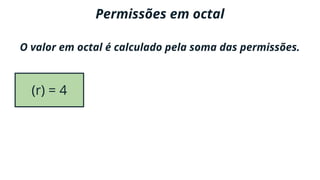 Permissões em octal
O valor em octal é calculado pela soma das permissões.
(r) = 4 (w) = 2
 