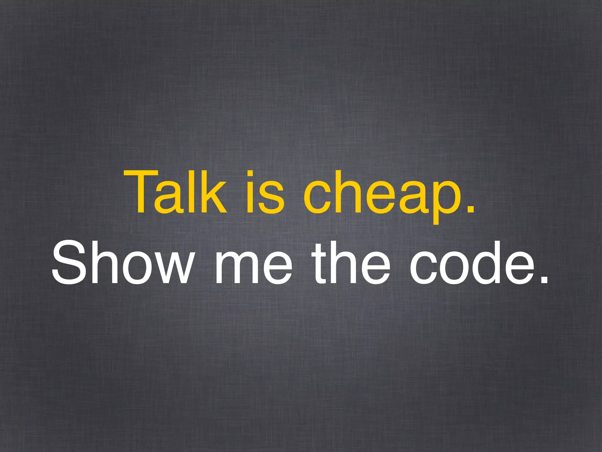 Talk is cheap.
Show me the code.
 