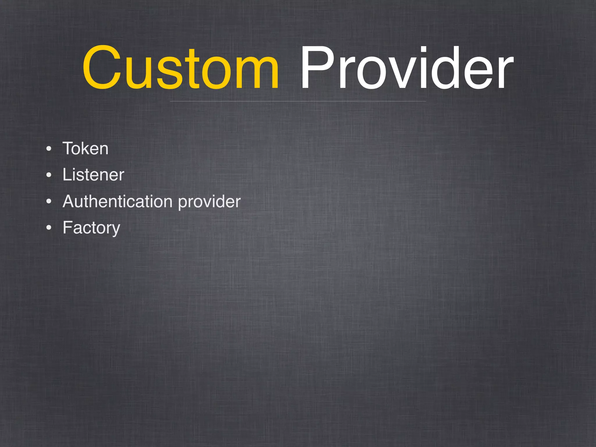 Custom Provider
• Token
• Listener
• Authentication provider
• Factory
 