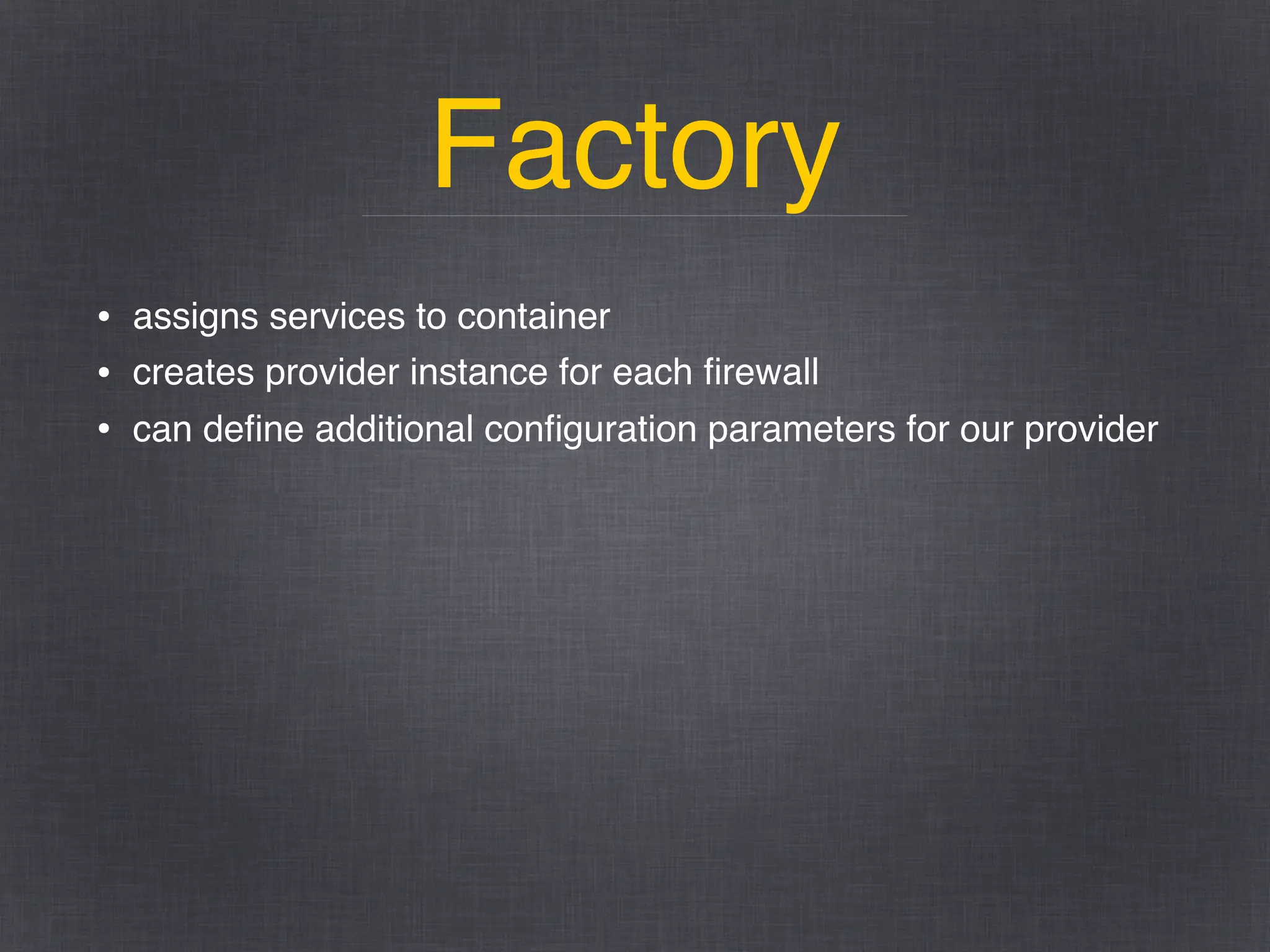 Factory
• assigns services to container
• creates provider instance for each ﬁrewall
• can deﬁne additional conﬁguration parameters for our provider
 