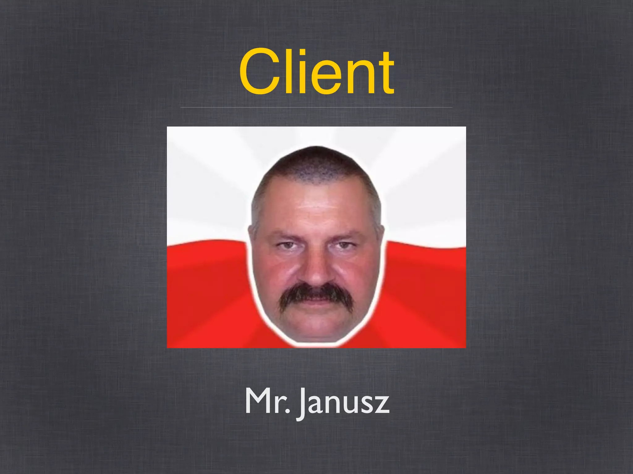 Client
Mr. Janusz
 
